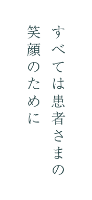 すべては患者さまの笑顔のために